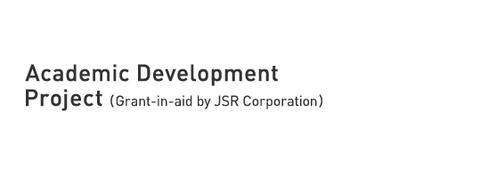 Academic Development Project (Grant-in-aid by JSR Corporation)