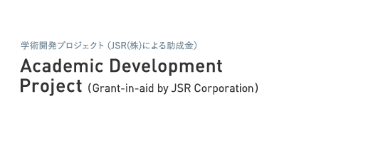 学術開発プロジェクト（JSR(株)による助成金） Academic Development Project (Grant-in-aid by JSR Corporation)
