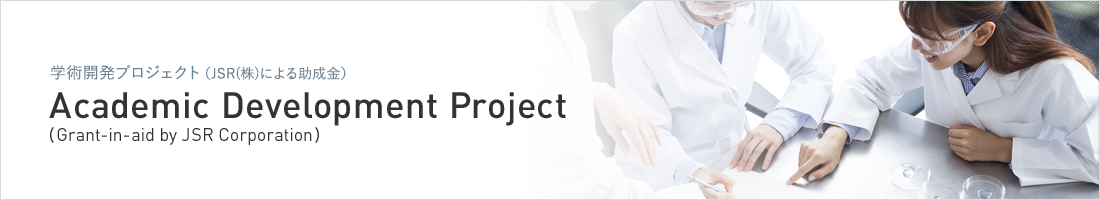 学術開発プロジェクト（JSR(株)による助成金） Academic Development Project